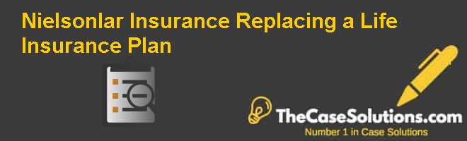 Nielsonlar Insurance Replacing a Life Insurance Plan Case Solution And